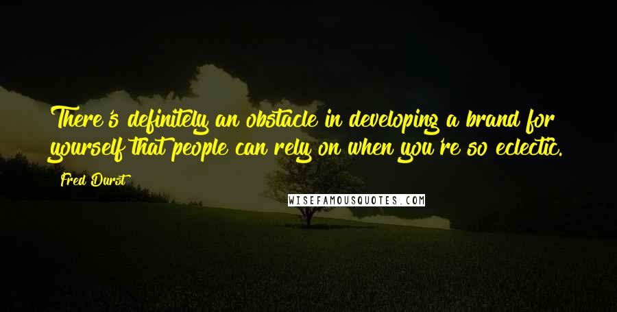 Fred Durst Quotes: There's definitely an obstacle in developing a brand for yourself that people can rely on when you're so eclectic.