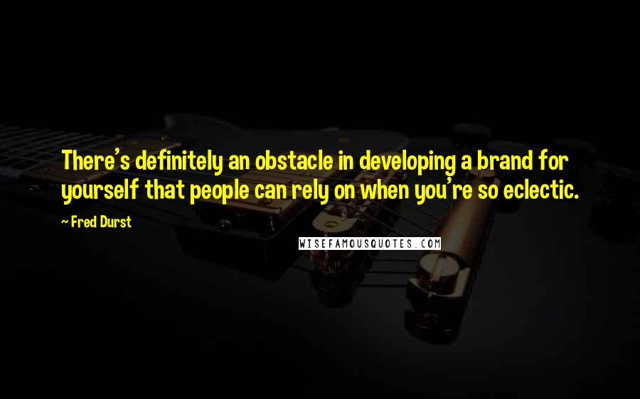 Fred Durst Quotes: There's definitely an obstacle in developing a brand for yourself that people can rely on when you're so eclectic.