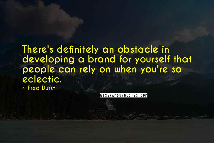 Fred Durst Quotes: There's definitely an obstacle in developing a brand for yourself that people can rely on when you're so eclectic.