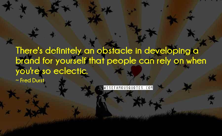 Fred Durst Quotes: There's definitely an obstacle in developing a brand for yourself that people can rely on when you're so eclectic.