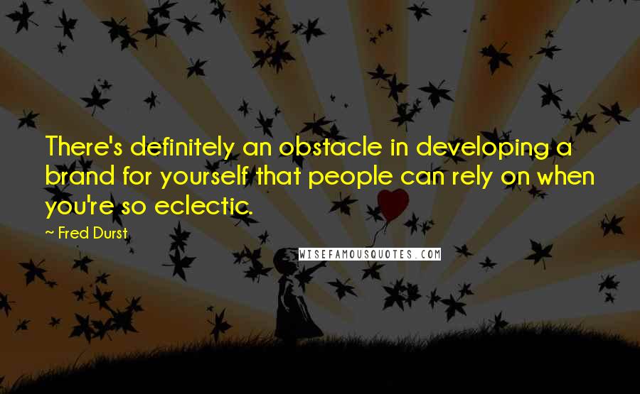 Fred Durst Quotes: There's definitely an obstacle in developing a brand for yourself that people can rely on when you're so eclectic.