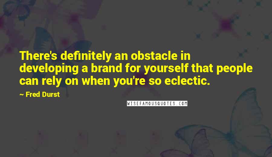 Fred Durst Quotes: There's definitely an obstacle in developing a brand for yourself that people can rely on when you're so eclectic.