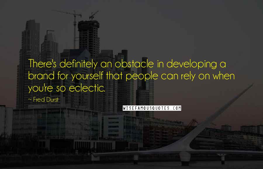 Fred Durst Quotes: There's definitely an obstacle in developing a brand for yourself that people can rely on when you're so eclectic.