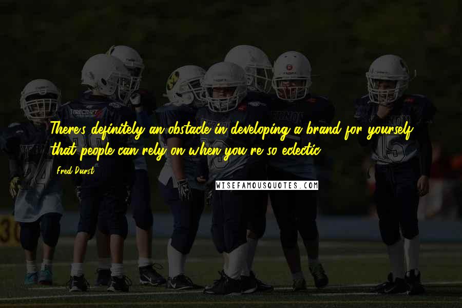 Fred Durst Quotes: There's definitely an obstacle in developing a brand for yourself that people can rely on when you're so eclectic.