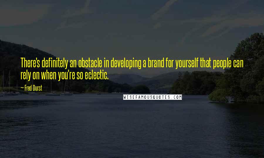 Fred Durst Quotes: There's definitely an obstacle in developing a brand for yourself that people can rely on when you're so eclectic.