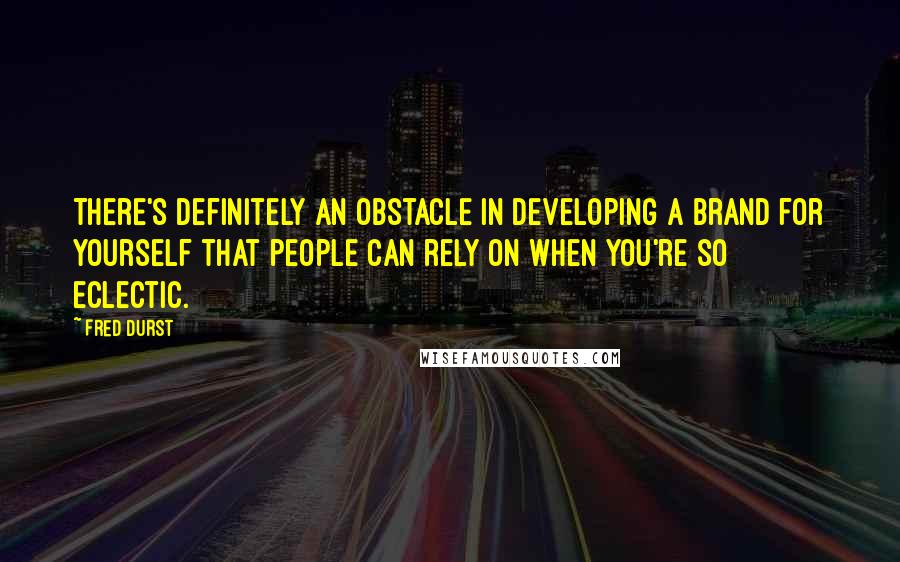 Fred Durst Quotes: There's definitely an obstacle in developing a brand for yourself that people can rely on when you're so eclectic.