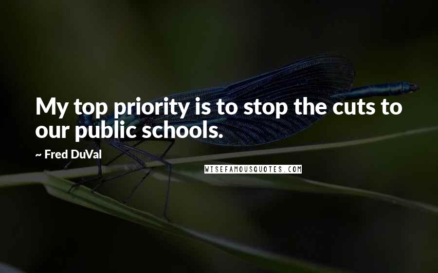 Fred DuVal Quotes: My top priority is to stop the cuts to our public schools.