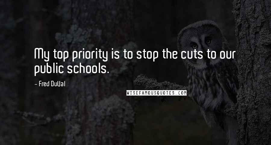 Fred DuVal Quotes: My top priority is to stop the cuts to our public schools.