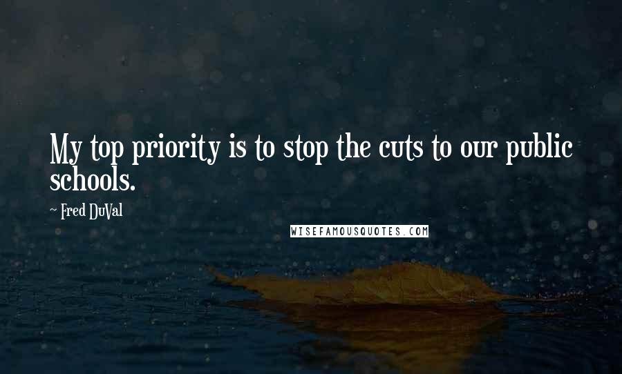 Fred DuVal Quotes: My top priority is to stop the cuts to our public schools.
