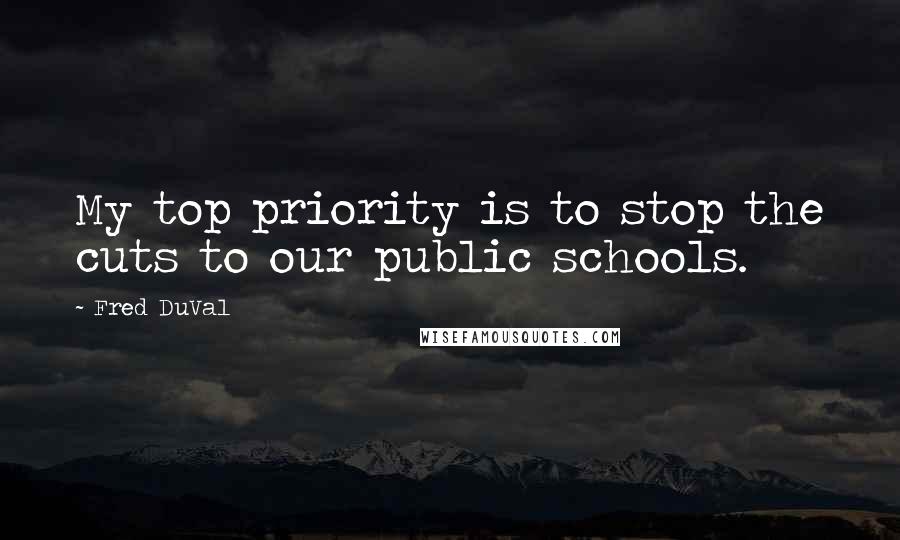 Fred DuVal Quotes: My top priority is to stop the cuts to our public schools.