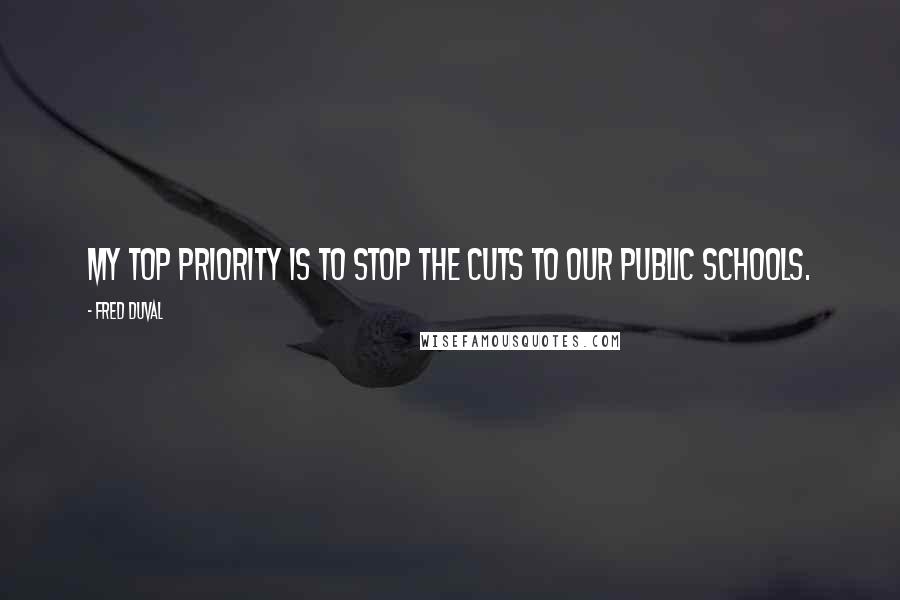 Fred DuVal Quotes: My top priority is to stop the cuts to our public schools.