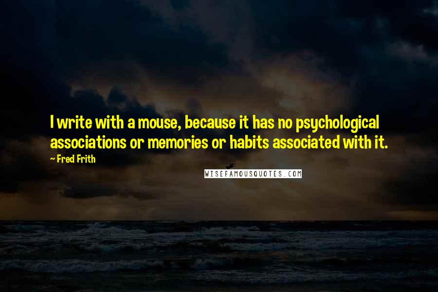 Fred Frith Quotes: I write with a mouse, because it has no psychological associations or memories or habits associated with it.