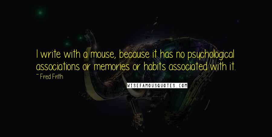 Fred Frith Quotes: I write with a mouse, because it has no psychological associations or memories or habits associated with it.