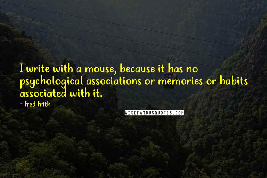 Fred Frith Quotes: I write with a mouse, because it has no psychological associations or memories or habits associated with it.