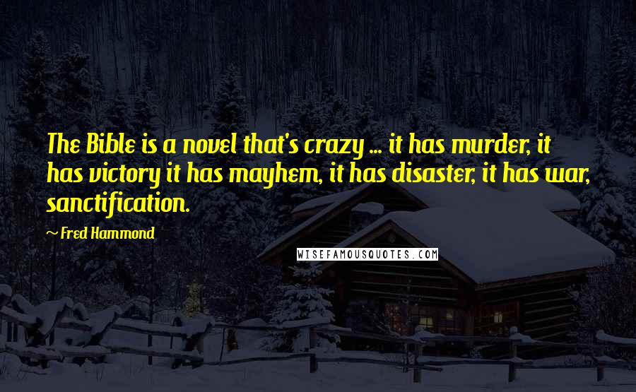 Fred Hammond Quotes: The Bible is a novel that's crazy ... it has murder, it has victory it has mayhem, it has disaster, it has war, sanctification.