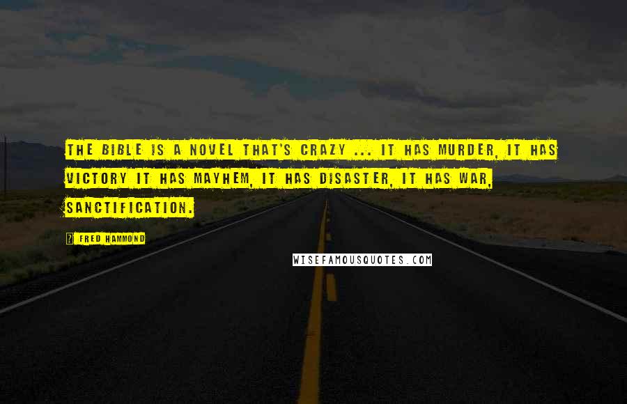 Fred Hammond Quotes: The Bible is a novel that's crazy ... it has murder, it has victory it has mayhem, it has disaster, it has war, sanctification.