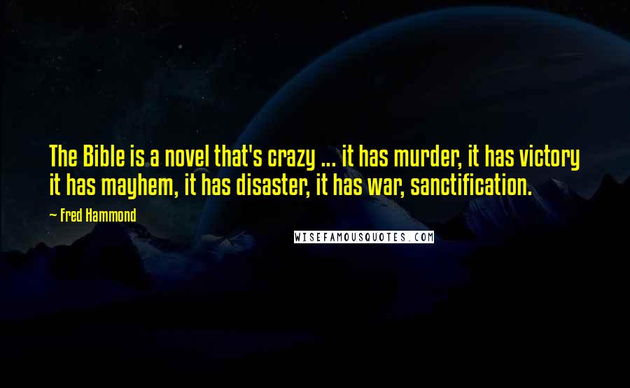 Fred Hammond Quotes: The Bible is a novel that's crazy ... it has murder, it has victory it has mayhem, it has disaster, it has war, sanctification.