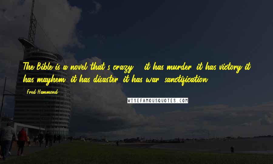 Fred Hammond Quotes: The Bible is a novel that's crazy ... it has murder, it has victory it has mayhem, it has disaster, it has war, sanctification.