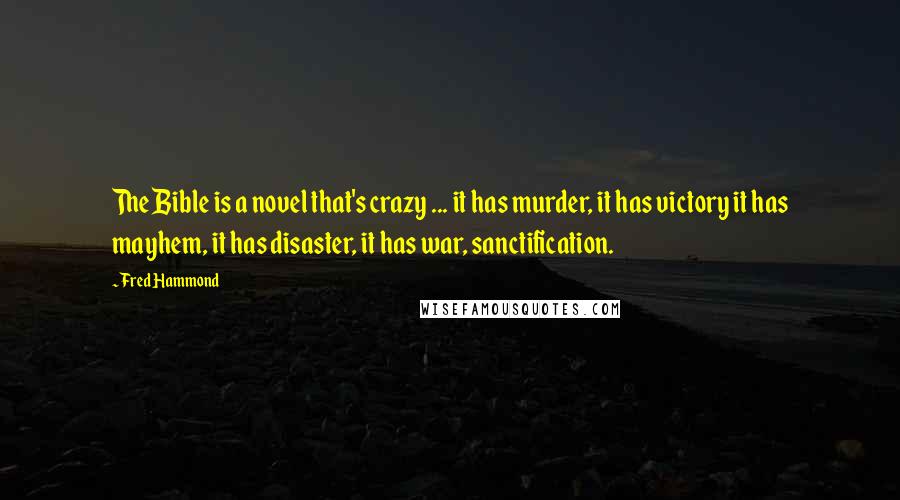 Fred Hammond Quotes: The Bible is a novel that's crazy ... it has murder, it has victory it has mayhem, it has disaster, it has war, sanctification.