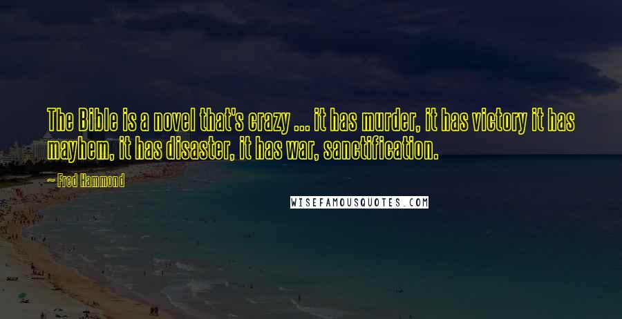 Fred Hammond Quotes: The Bible is a novel that's crazy ... it has murder, it has victory it has mayhem, it has disaster, it has war, sanctification.