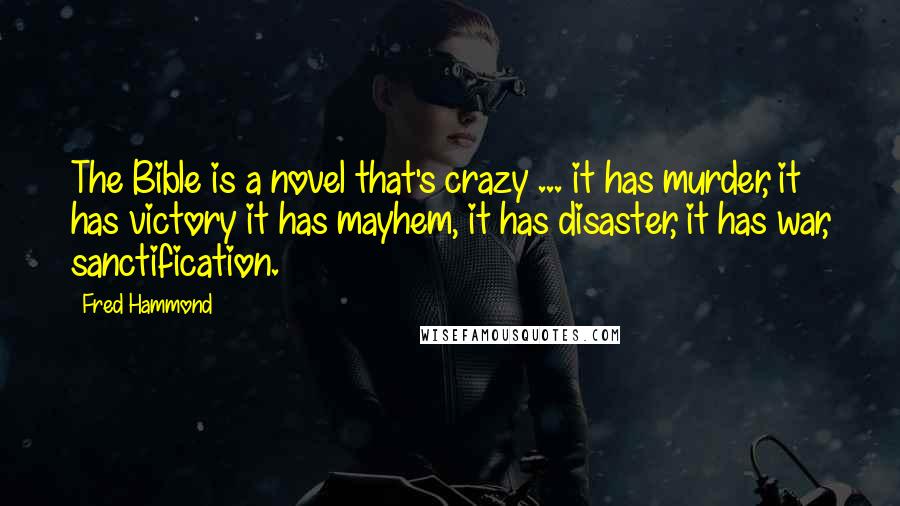 Fred Hammond Quotes: The Bible is a novel that's crazy ... it has murder, it has victory it has mayhem, it has disaster, it has war, sanctification.