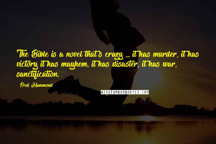 Fred Hammond Quotes: The Bible is a novel that's crazy ... it has murder, it has victory it has mayhem, it has disaster, it has war, sanctification.
