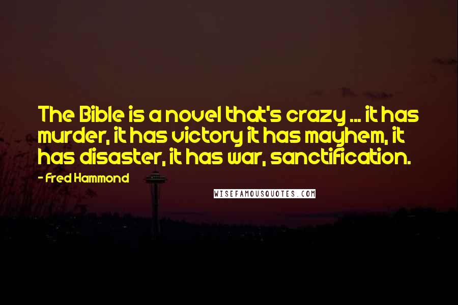 Fred Hammond Quotes: The Bible is a novel that's crazy ... it has murder, it has victory it has mayhem, it has disaster, it has war, sanctification.