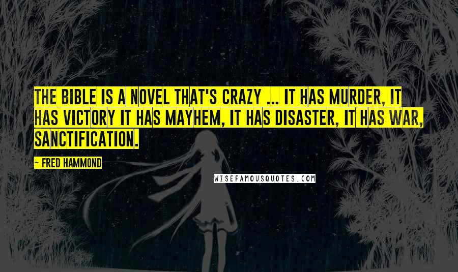 Fred Hammond Quotes: The Bible is a novel that's crazy ... it has murder, it has victory it has mayhem, it has disaster, it has war, sanctification.