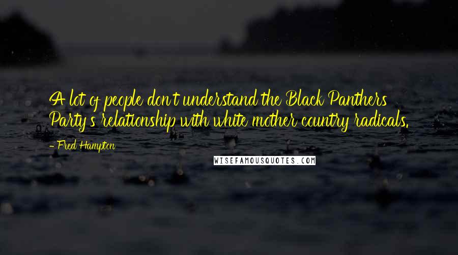 Fred Hampton Quotes: A lot of people don't understand the Black Panthers Party's relationship with white mother country radicals.