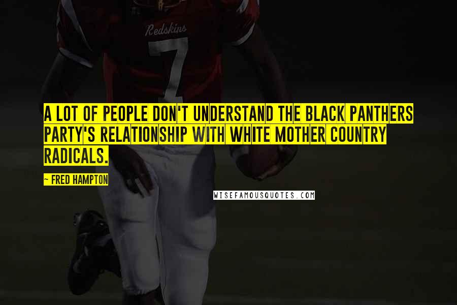 Fred Hampton Quotes: A lot of people don't understand the Black Panthers Party's relationship with white mother country radicals.