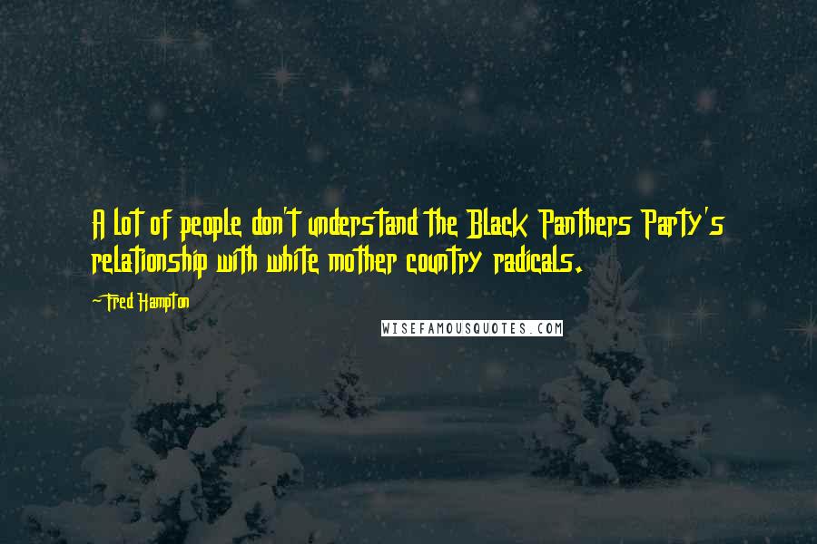 Fred Hampton Quotes: A lot of people don't understand the Black Panthers Party's relationship with white mother country radicals.