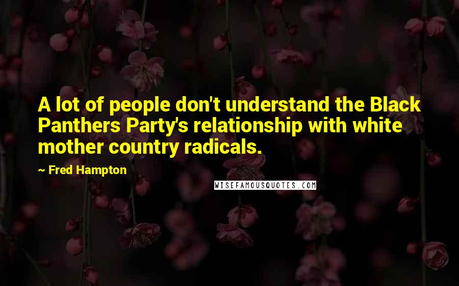 Fred Hampton Quotes: A lot of people don't understand the Black Panthers Party's relationship with white mother country radicals.