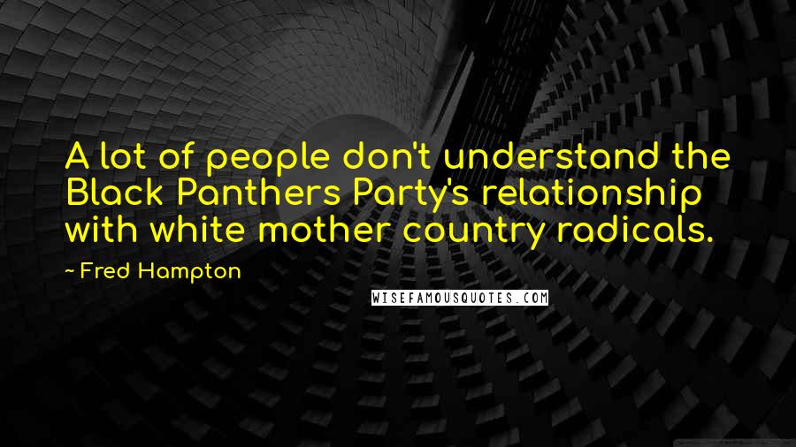 Fred Hampton Quotes: A lot of people don't understand the Black Panthers Party's relationship with white mother country radicals.