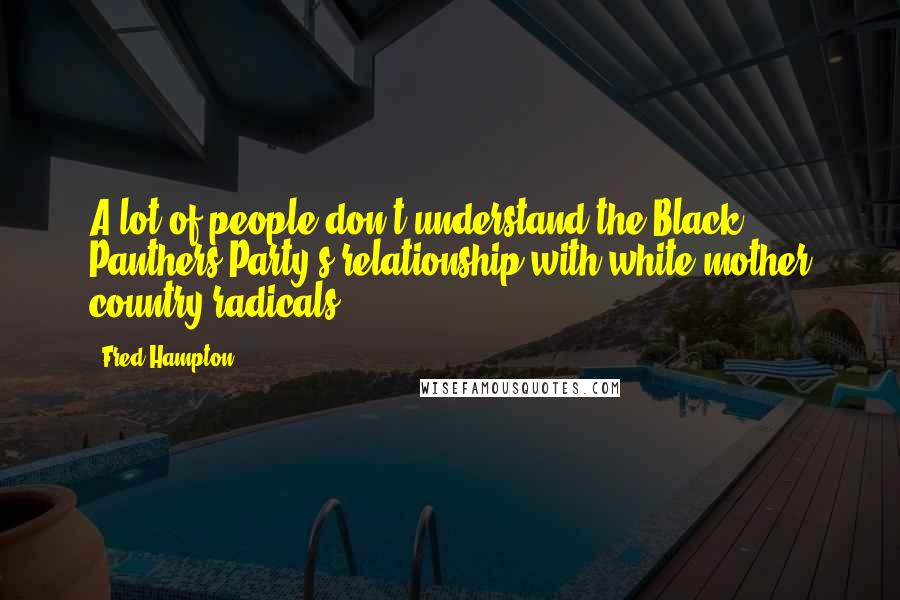 Fred Hampton Quotes: A lot of people don't understand the Black Panthers Party's relationship with white mother country radicals.