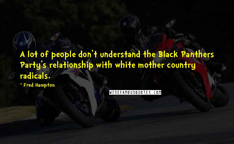 Fred Hampton Quotes: A lot of people don't understand the Black Panthers Party's relationship with white mother country radicals.
