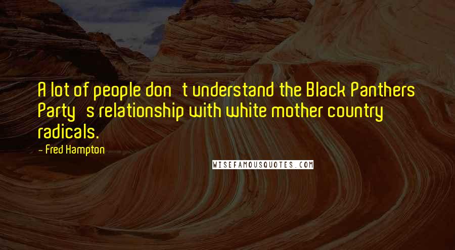 Fred Hampton Quotes: A lot of people don't understand the Black Panthers Party's relationship with white mother country radicals.