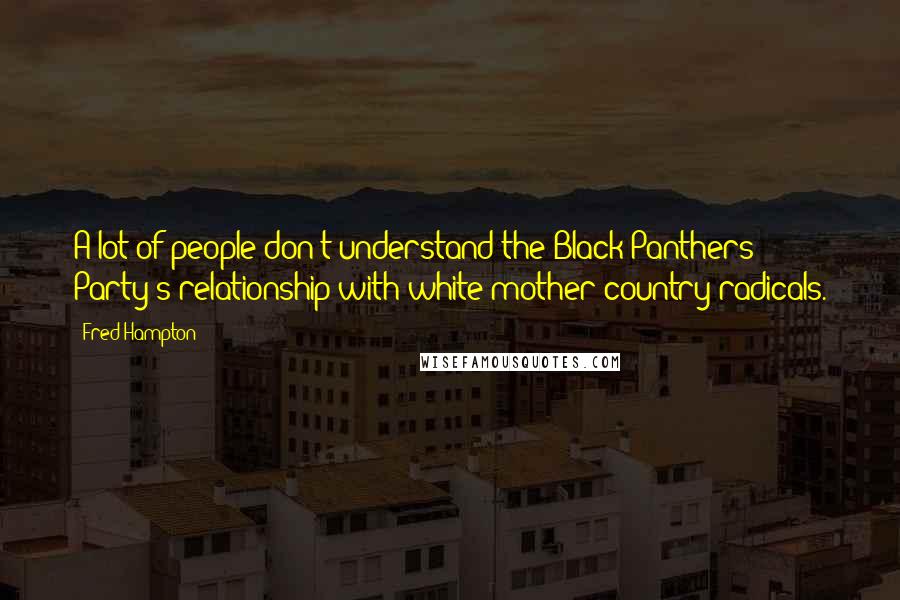 Fred Hampton Quotes: A lot of people don't understand the Black Panthers Party's relationship with white mother country radicals.