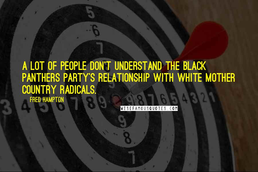 Fred Hampton Quotes: A lot of people don't understand the Black Panthers Party's relationship with white mother country radicals.