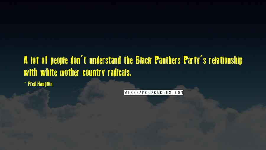 Fred Hampton Quotes: A lot of people don't understand the Black Panthers Party's relationship with white mother country radicals.