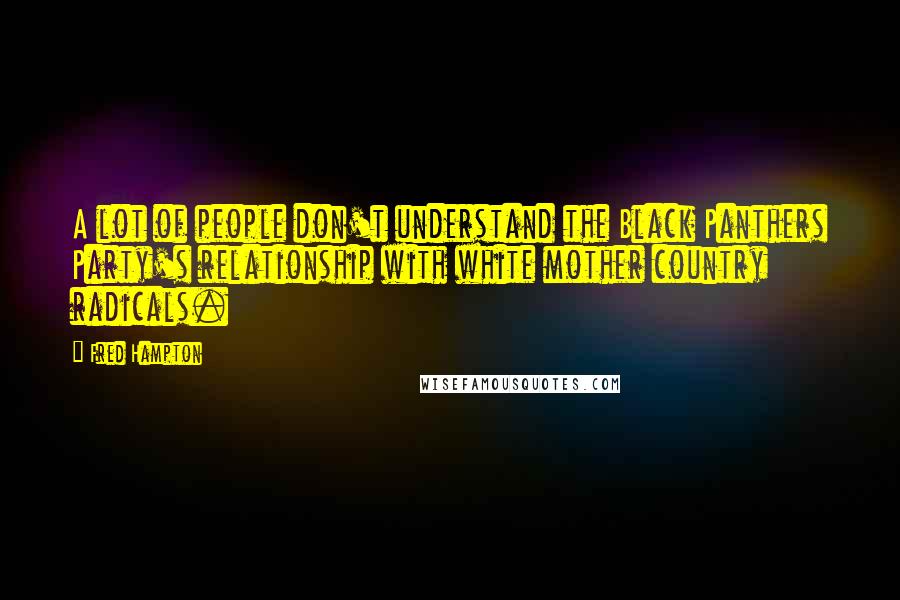 Fred Hampton Quotes: A lot of people don't understand the Black Panthers Party's relationship with white mother country radicals.