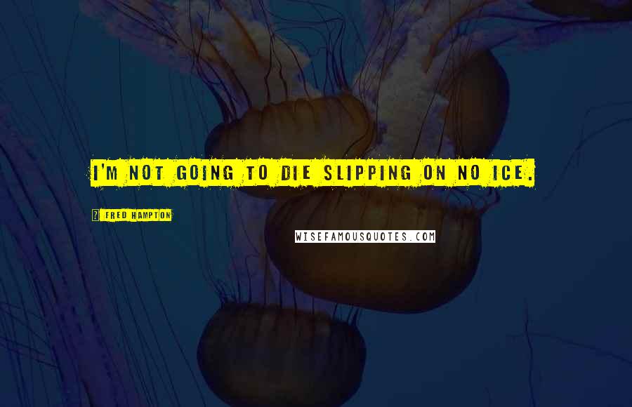 Fred Hampton Quotes: I'm not going to die slipping on no ice.