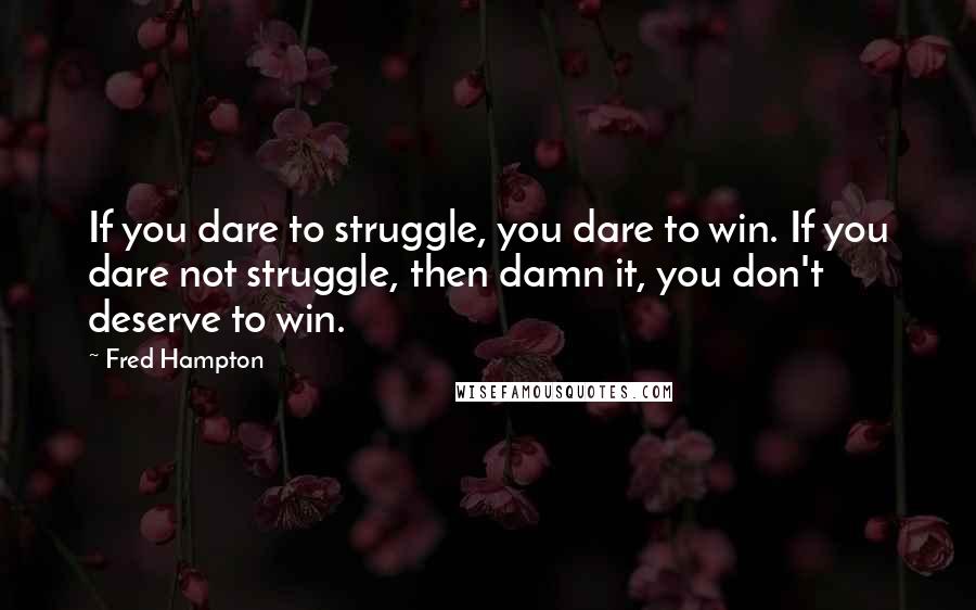 Fred Hampton Quotes: If you dare to struggle, you dare to win. If you dare not struggle, then damn it, you don't deserve to win.