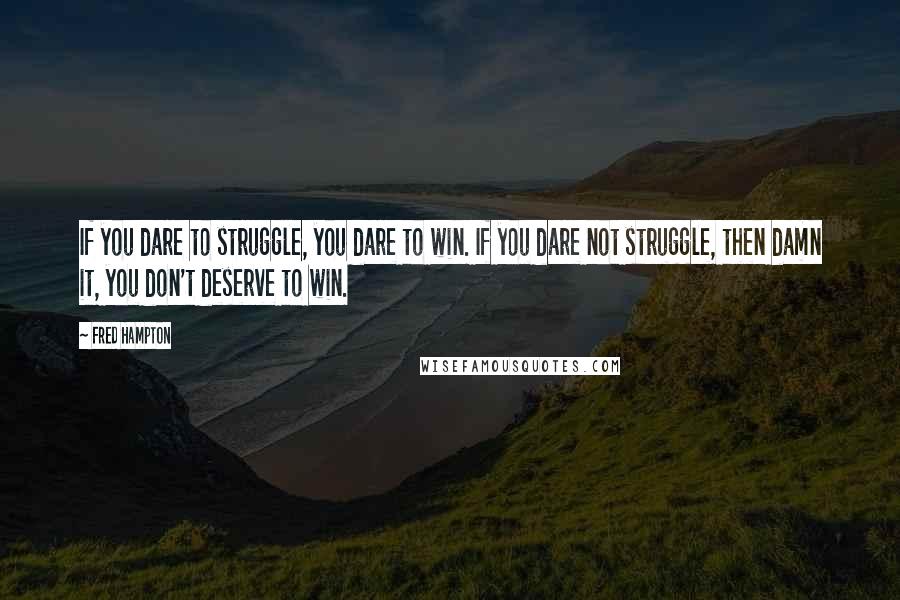 Fred Hampton Quotes: If you dare to struggle, you dare to win. If you dare not struggle, then damn it, you don't deserve to win.