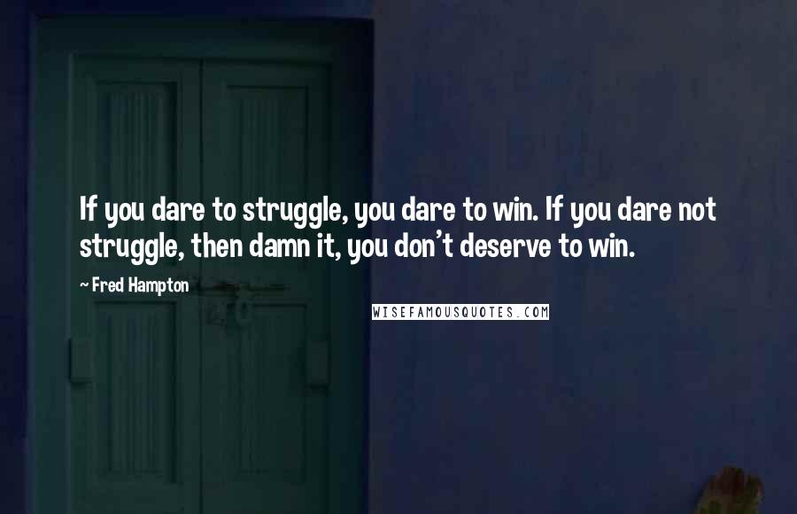 Fred Hampton Quotes: If you dare to struggle, you dare to win. If you dare not struggle, then damn it, you don't deserve to win.