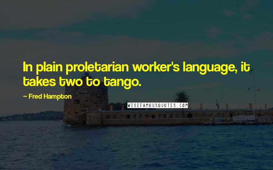 Fred Hampton Quotes: In plain proletarian worker's language, it takes two to tango.