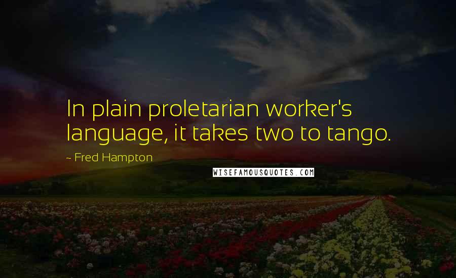 Fred Hampton Quotes: In plain proletarian worker's language, it takes two to tango.