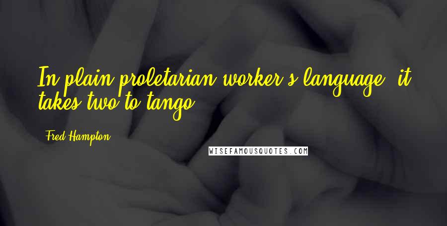 Fred Hampton Quotes: In plain proletarian worker's language, it takes two to tango.