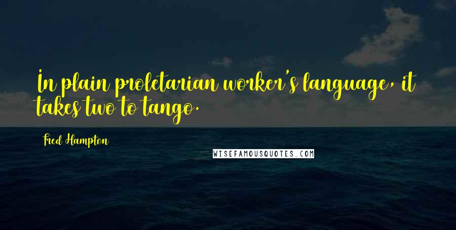 Fred Hampton Quotes: In plain proletarian worker's language, it takes two to tango.
