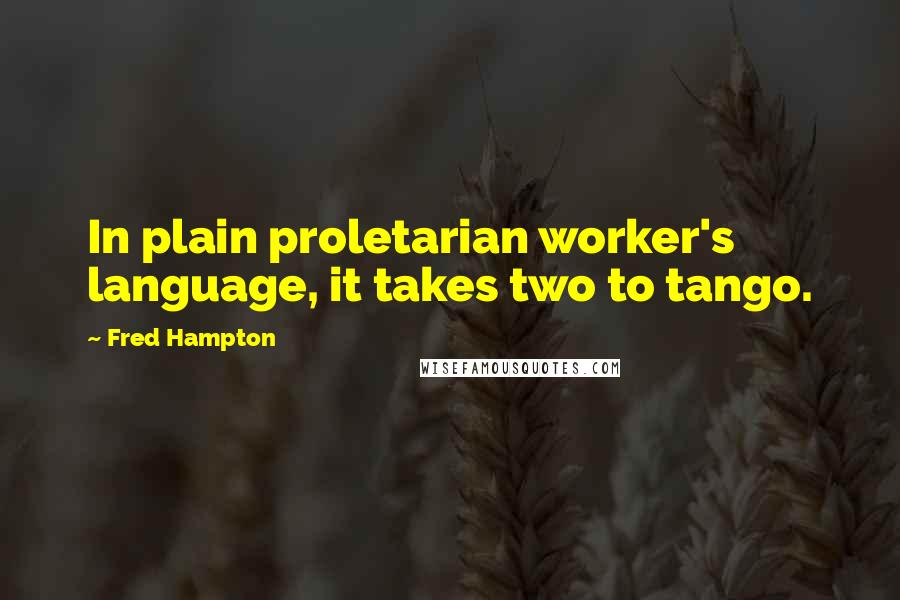 Fred Hampton Quotes: In plain proletarian worker's language, it takes two to tango.