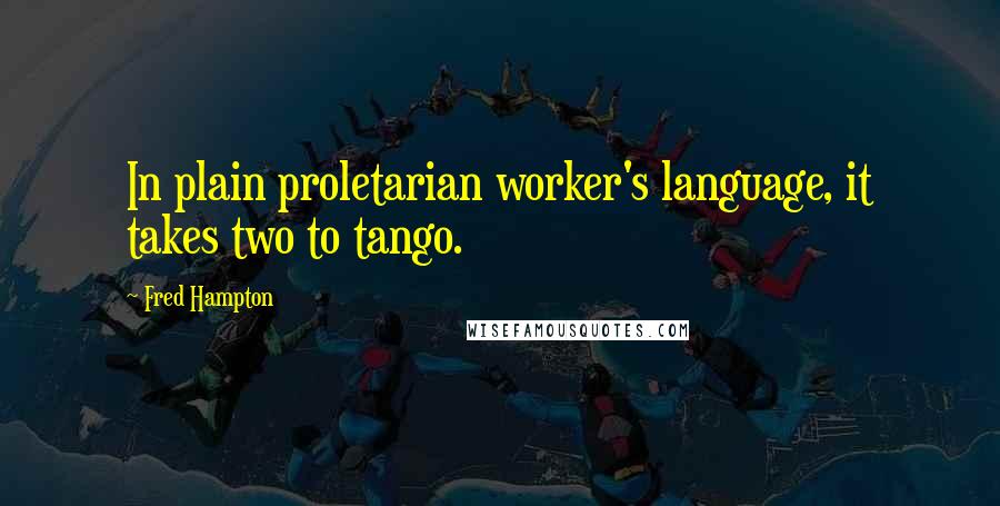 Fred Hampton Quotes: In plain proletarian worker's language, it takes two to tango.